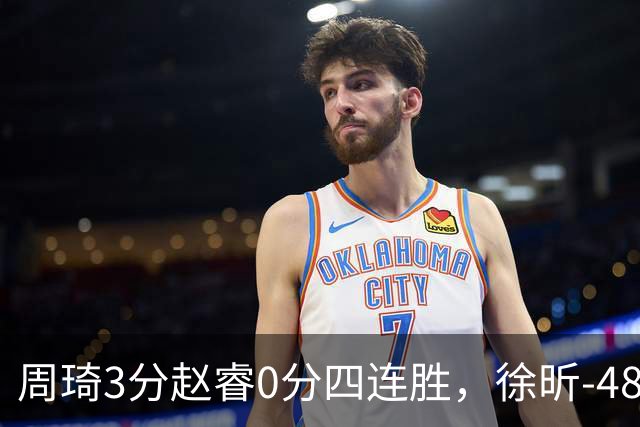 周琦3分赵睿0分四连胜，徐昕-48全队最低，张文杰陈国豪9中0