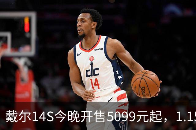 戴尔14S今晚开售5099元起，1.15kg配61.2Whr电池
