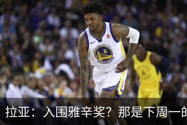 拉亚：入围雅辛奖？那是下周一的事，现在要专注于明天的比赛